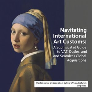 Navigating International Art Customs: A Sophisticated Guide to VAT, Duties, and Seamless Global Acquisitions